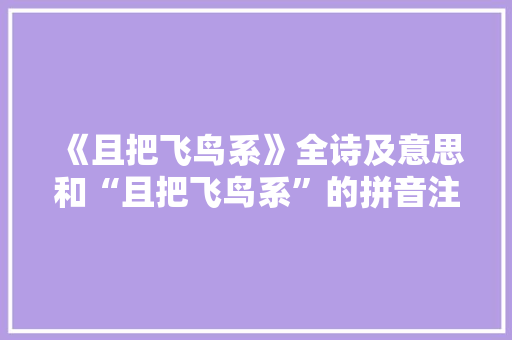 《且把飞鸟系》全诗及意思和“且把飞鸟系”的拼音注释