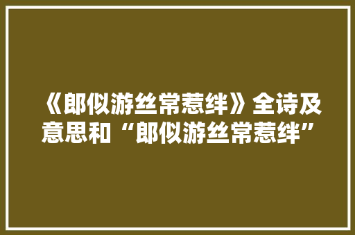 《郎似游丝常惹绊》全诗及意思和“郎似游丝常惹绊”的拼音注释
