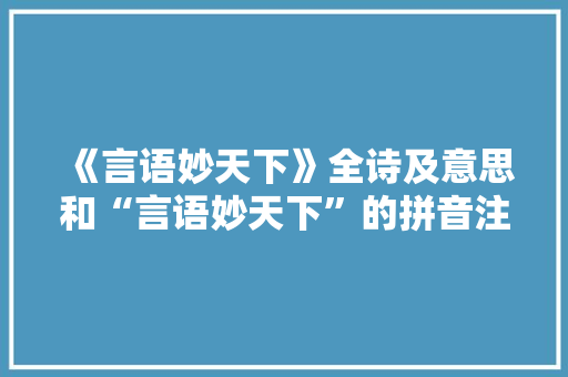 《言语妙天下》全诗及意思和“言语妙天下”的拼音注释 诗词鉴赏