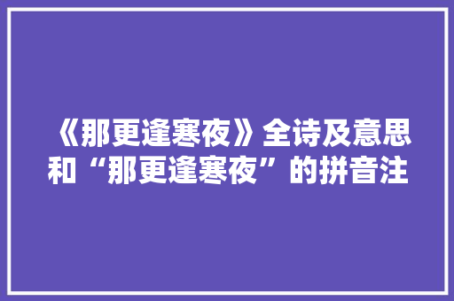 《那更逢寒夜》全诗及意思和“那更逢寒夜”的拼音注释