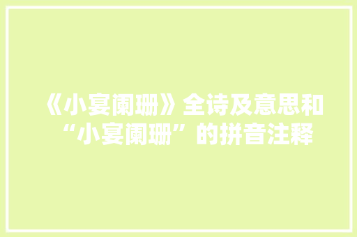 《小宴阑珊》全诗及意思和“小宴阑珊”的拼音注释