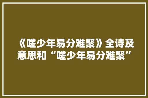 《嗟少年易分难聚》全诗及意思和“嗟少年易分难聚”的拼音注释 诗词鉴赏