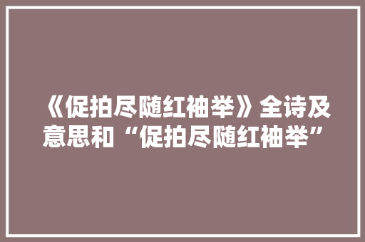 《促拍尽随红袖举》全诗及意思和“促拍尽随红袖举”的拼音注释
