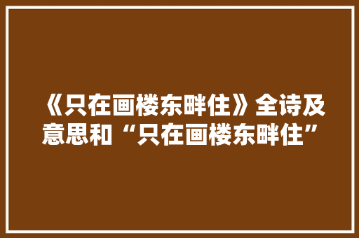 《只在画楼东畔住》全诗及意思和“只在画楼东畔住”的拼音注释 诗词鉴赏