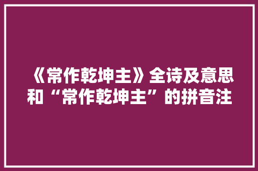 《常作乾坤主》全诗及意思和“常作乾坤主”的拼音注释 诗词鉴赏