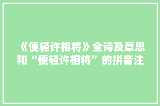 《便轻许相将》全诗及意思和“便轻许相将”的拼音注释