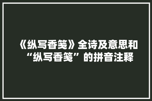《纵写香笺》全诗及意思和“纵写香笺”的拼音注释