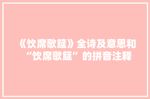 《饮席歌筵》全诗及意思和“饮席歌筵”的拼音注释 诗词鉴赏