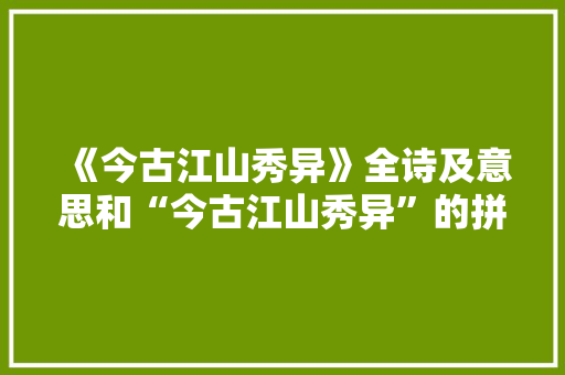 《今古江山秀异》全诗及意思和“今古江山秀异”的拼音注释 诗词鉴赏
