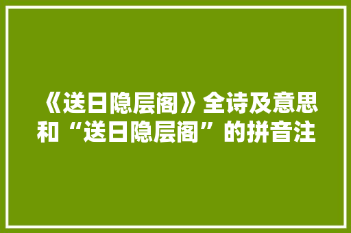 《送日隐层阁》全诗及意思和“送日隐层阁”的拼音注释 诗词鉴赏