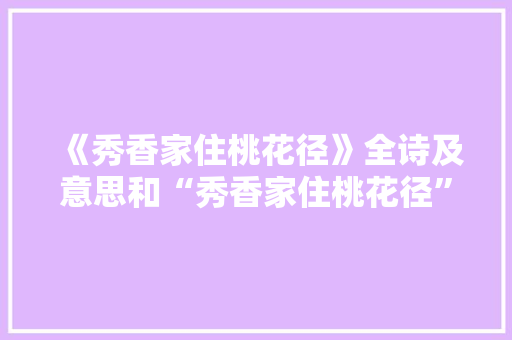 《秀香家住桃花径》全诗及意思和“秀香家住桃花径”的拼音注释 诗词鉴赏