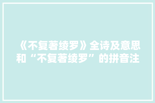 《不复著绫罗》全诗及意思和“不复著绫罗”的拼音注释