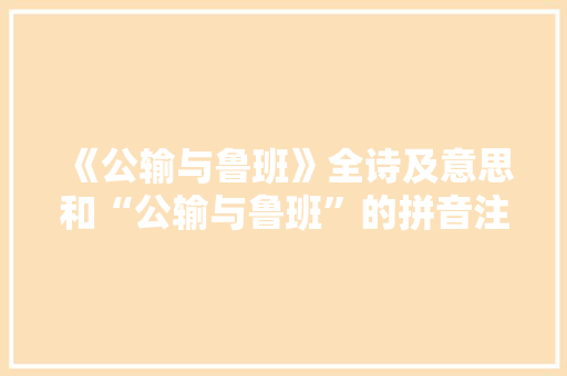 《公输与鲁班》全诗及意思和“公输与鲁班”的拼音注释