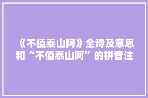 《不值泰山阿》全诗及意思和“不值泰山阿”的拼音注释