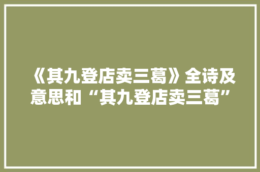 《其九登店卖三葛》全诗及意思和“其九登店卖三葛”的拼音注释 诗词鉴赏