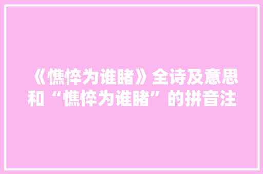 《憔悴为谁睹》全诗及意思和“憔悴为谁睹”的拼音注释 诗词鉴赏