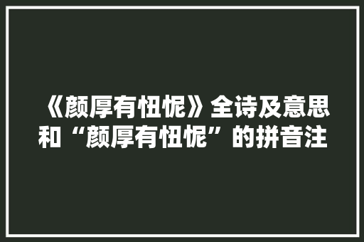 《颜厚有忸怩》全诗及意思和“颜厚有忸怩”的拼音注释 诗词鉴赏