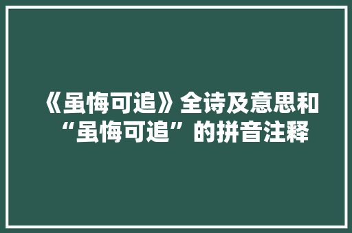 《虽悔可追》全诗及意思和“虽悔可追”的拼音注释
