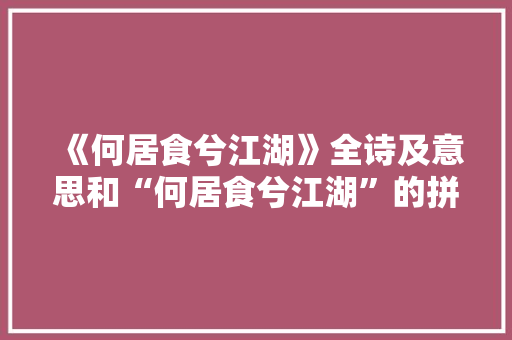 《何居食兮江湖》全诗及意思和“何居食兮江湖”的拼音注释 诗词鉴赏