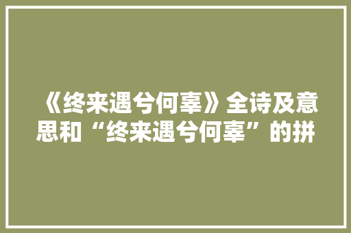 《终来遇兮何辜》全诗及意思和“终来遇兮何辜”的拼音注释