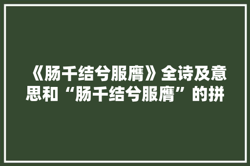 《肠千结兮服膺》全诗及意思和“肠千结兮服膺”的拼音注释 诗词鉴赏