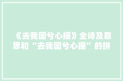 《去我国兮心摇》全诗及意思和“去我国兮心摇”的拼音注释