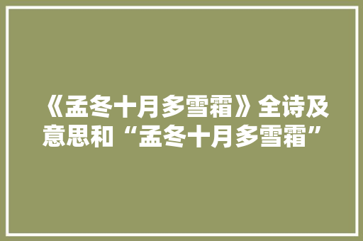 《孟冬十月多雪霜》全诗及意思和“孟冬十月多雪霜”的拼音注释 诗词鉴赏