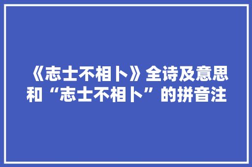 《志士不相卜》全诗及意思和“志士不相卜”的拼音注释