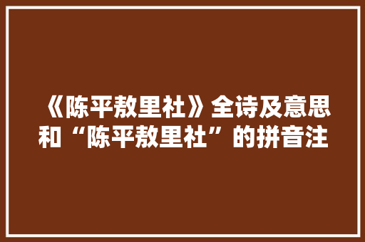 《陈平敖里社》全诗及意思和“陈平敖里社”的拼音注释