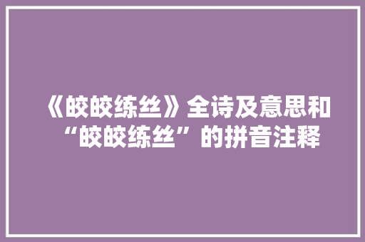 《皎皎练丝》全诗及意思和“皎皎练丝”的拼音注释
