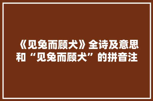 《见兔而顾犬》全诗及意思和“见兔而顾犬”的拼音注释 诗词鉴赏