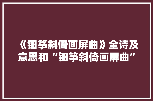 《钿筝斜倚画屏曲》全诗及意思和“钿筝斜倚画屏曲”的拼音注释 诗词鉴赏