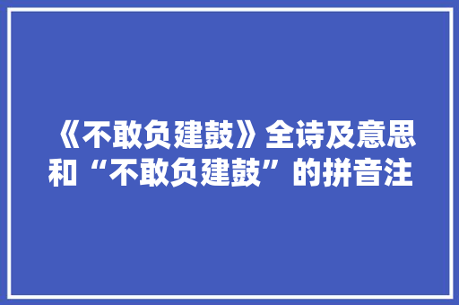 《不敢负建鼓》全诗及意思和“不敢负建鼓”的拼音注释 诗词鉴赏