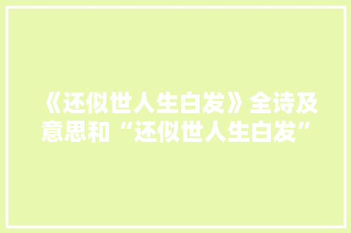 《还似世人生白发》全诗及意思和“还似世人生白发”的拼音注释 诗词鉴赏