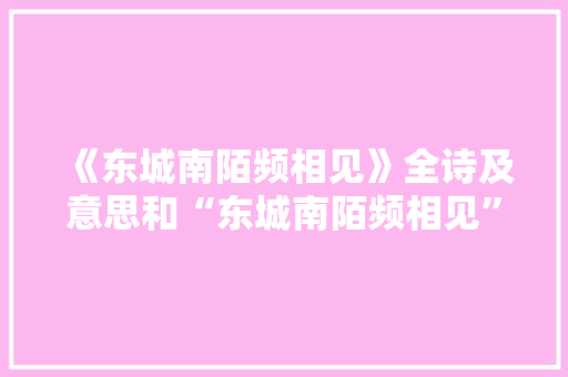 《东城南陌频相见》全诗及意思和“东城南陌频相见”的拼音注释 诗词鉴赏