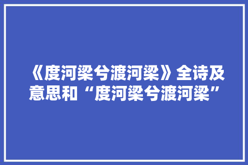《度河梁兮渡河梁》全诗及意思和“度河梁兮渡河梁”的拼音注释