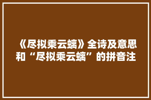 《尽拟乘云螭》全诗及意思和“尽拟乘云螭”的拼音注释 诗词鉴赏