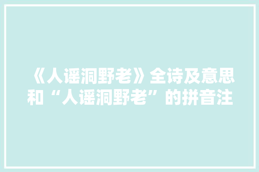 《人谣洞野老》全诗及意思和“人谣洞野老”的拼音注释 诗词鉴赏