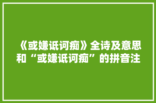 《或嫌诋诃痴》全诗及意思和“或嫌诋诃痴”的拼音注释 诗词鉴赏