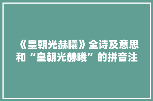 《皇朝光赫曦》全诗及意思和“皇朝光赫曦”的拼音注释 诗词鉴赏