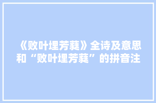 《败叶埋芳蕤》全诗及意思和“败叶埋芳蕤”的拼音注释
