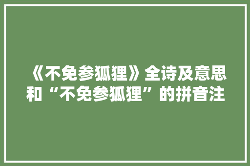 《不免参狐狸》全诗及意思和“不免参狐狸”的拼音注释