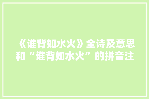 《谁背如水火》全诗及意思和“谁背如水火”的拼音注释
