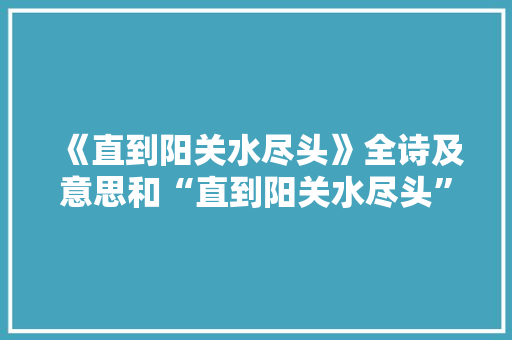 《直到阳关水尽头》全诗及意思和“直到阳关水尽头”的拼音注释