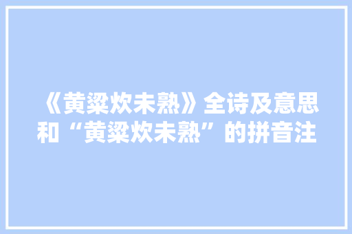 《黄粱炊未熟》全诗及意思和“黄粱炊未熟”的拼音注释 诗词鉴赏