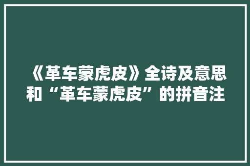 《革车蒙虎皮》全诗及意思和“革车蒙虎皮”的拼音注释 诗词鉴赏