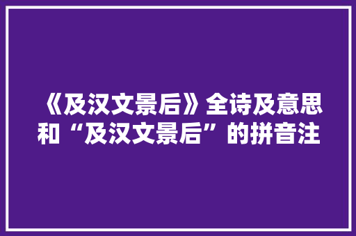《及汉文景后》全诗及意思和“及汉文景后”的拼音注释