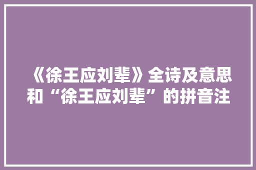 《徐王应刘辈》全诗及意思和“徐王应刘辈”的拼音注释 诗词鉴赏