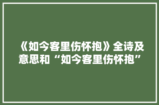 《如今客里伤怀抱》全诗及意思和“如今客里伤怀抱”的拼音注释