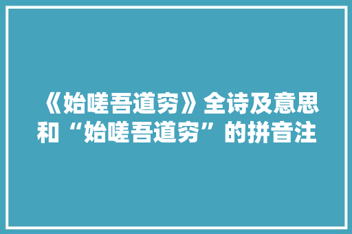 《始嗟吾道穷》全诗及意思和“始嗟吾道穷”的拼音注释 诗词鉴赏